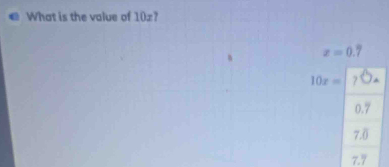 What is the value of 10x?
x=0.7
10x=
0.7
7.0
7.7