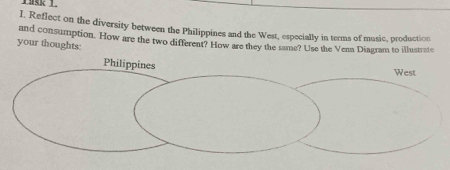 1, Reflect on the diversity between the Philippines and the West, especially in terms of music, production 
and consumption. How are the two different? How are they the same? Use the Venn Diagram to illustrate 
your thoughts: