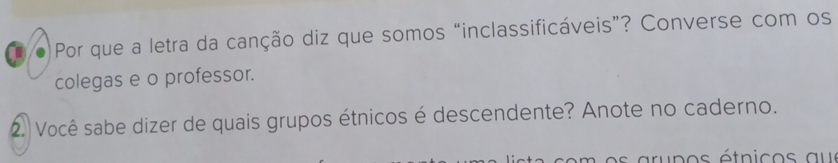 Por que a letra da canção diz que somos “inclassificáveis”? Converse com os 
colegas e o professor. 
2. Você sabe dizer de quais grupos étnicos é descendente? Anote no caderno.