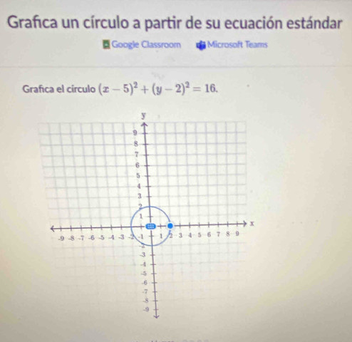 Grafca un círculo a partir de su ecuación estándar 
Google Classroom Microsoft Teams 
Grafca el círculo (x-5)^2+(y-2)^2=16.