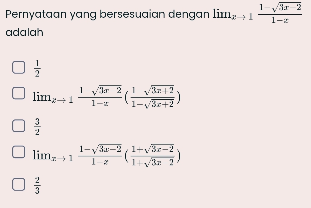 Pernyataan yang bersesuaian dengan lim_xto 1 (1-sqrt(3x-2))/1-x 
adalah
 1/2 
lim_xto 1 (1-sqrt(3x-2))/1-x ( (1-sqrt(3x+2))/1-sqrt(3x+2) )
 3/2 
lim_xto 1 (1-sqrt(3x-2))/1-x ( (1+sqrt(3x-2))/1+sqrt(3x-2) )
 2/3 