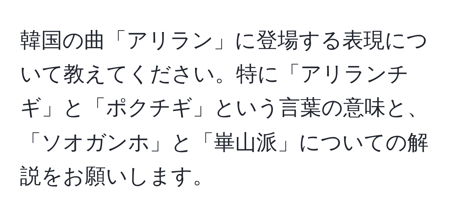 韓国の曲「アリラン」に登場する表現について教えてください。特に「アリランチギ」と「ポクチギ」という言葉の意味と、「ソオガンホ」と「崋山派」についての解説をお願いします。