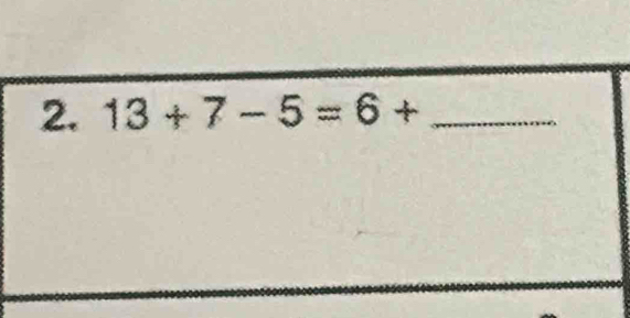 13+7-5=6+ _