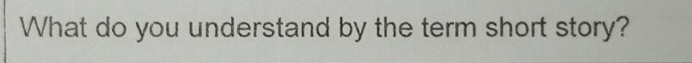 What do you understand by the term short story?