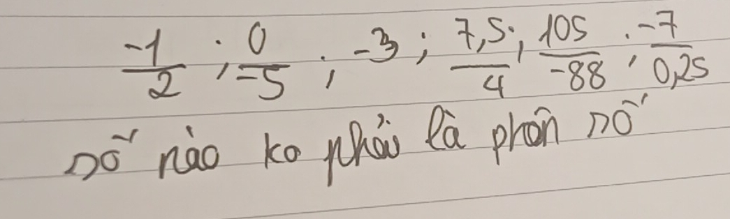  (-1)/2 ;  0/-5 ; -3;  (7,5)/4 ;  105/-88 ;  (-7)/0,25 
oó`nào ko whái la phon no