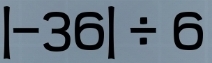 |-36|/ 6