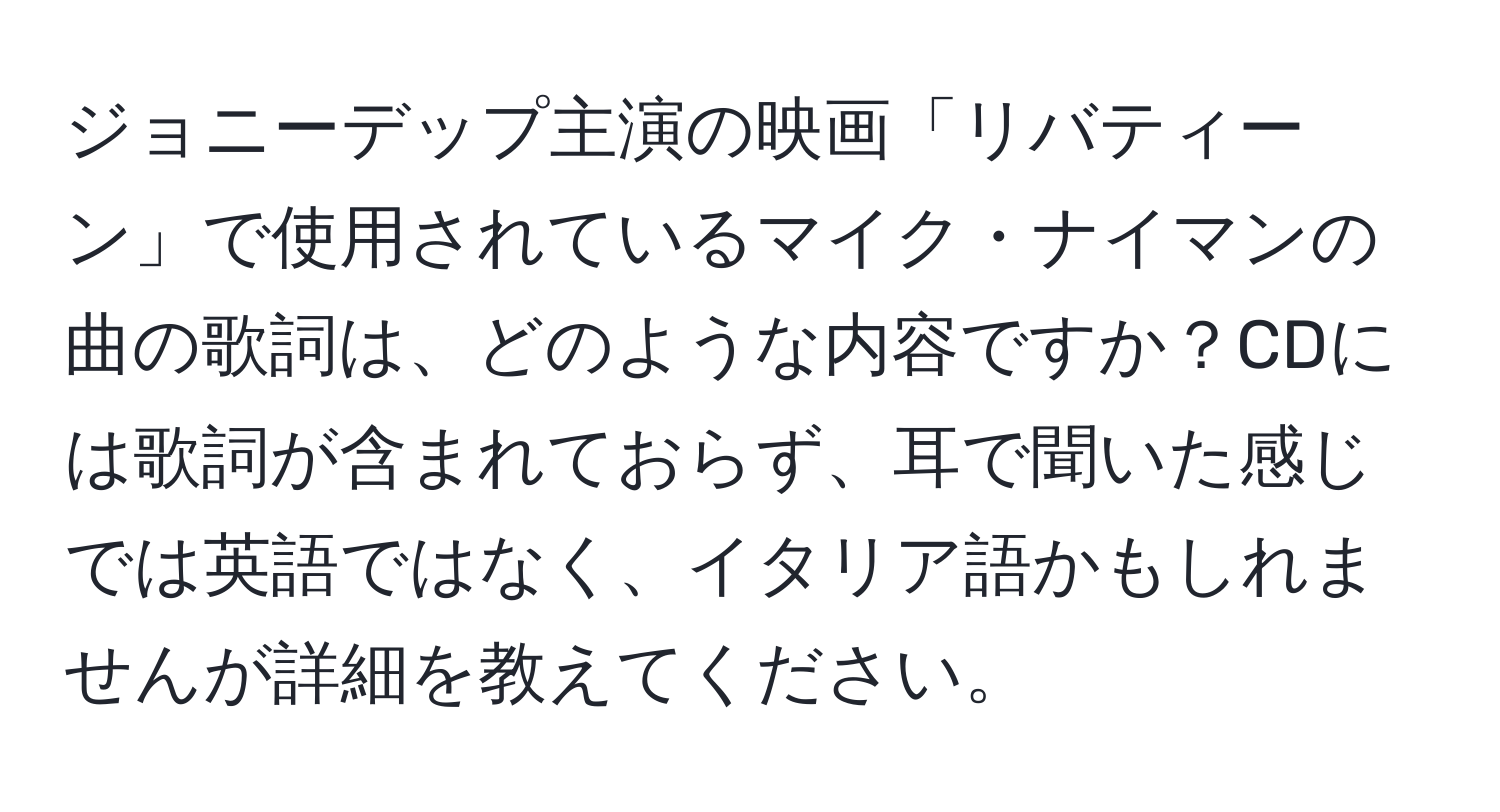 ジョニーデップ主演の映画「リバティーン」で使用されているマイク・ナイマンの曲の歌詞は、どのような内容ですか？CDには歌詞が含まれておらず、耳で聞いた感じでは英語ではなく、イタリア語かもしれませんが詳細を教えてください。