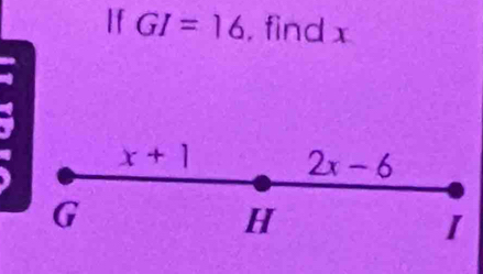 If GI=16 , find x. x+1 2x-6
G
H
I