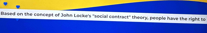 Based on the concept of John Locke's "social contract" theory, people have the right to