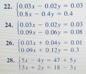 beginarrayl 0.03x-0.02y=0.03 0.8x-0.4y=0.4endarray.
24. beginarrayl 0.03x-0.02y=0.03 0.09x-0.06y=0.08endarray.
26. beginarrayl 0.03x+0.04y=0.01 0.09x+0.12y=0.3endarray.
28. beginarrayl 5x-4y=47+5y 3x+2y=18-3xendarray.