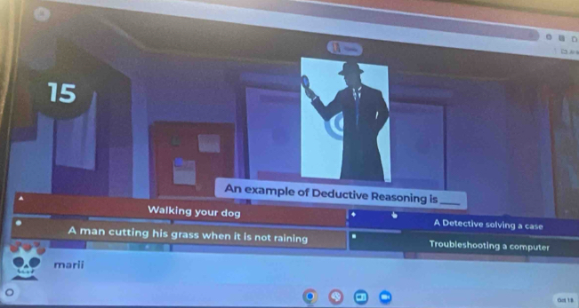 An example of Deductive Reasoning is_ 
Walking your dog A Detective solving a case 
A man cutting his grass when it is not raining . Troubleshooting a computer 
marii 
Gol 18