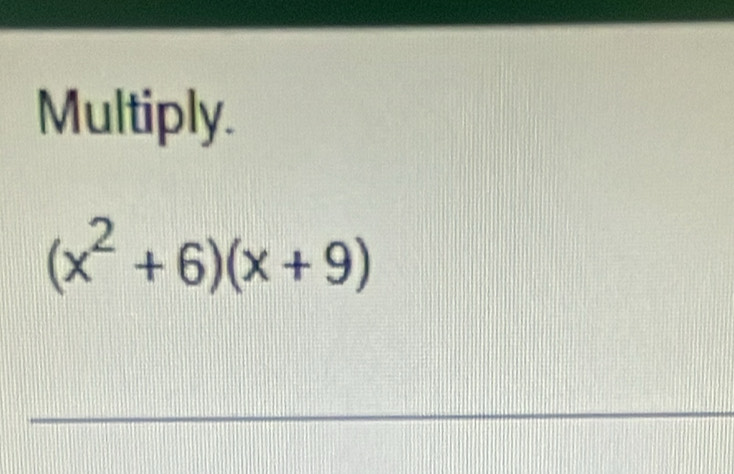 Multiply.
(x^2+6)(x+9)