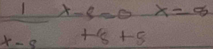 1x-8=0x=8
x-5
+8+5