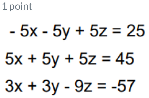 -5x-5y+5z=25
5x+5y+5z=45
3x+3y-9z=-57