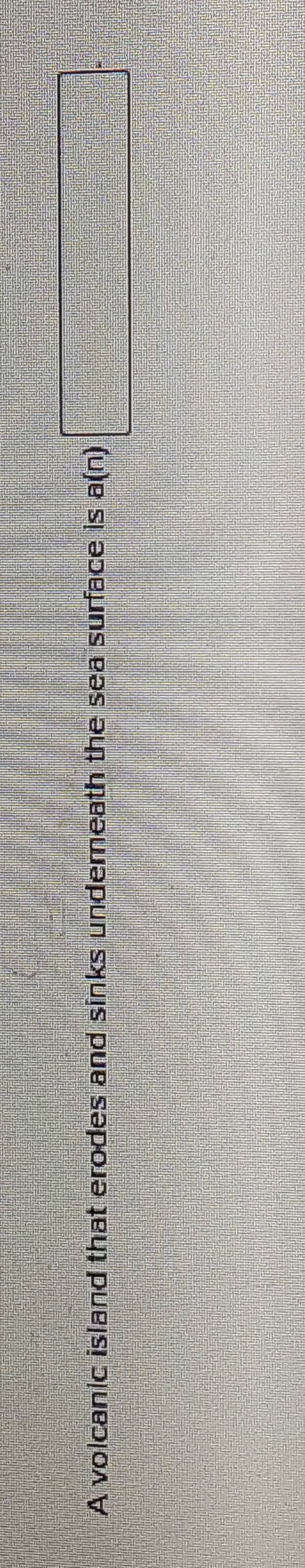 A volcanic island that erodes and sinks undereath the sea surface is a(n) □°