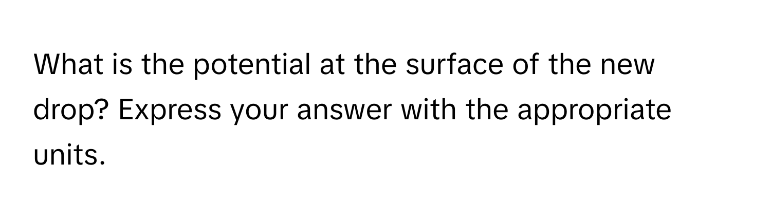 What is the potential at the surface of the new drop? Express your answer with the appropriate units.