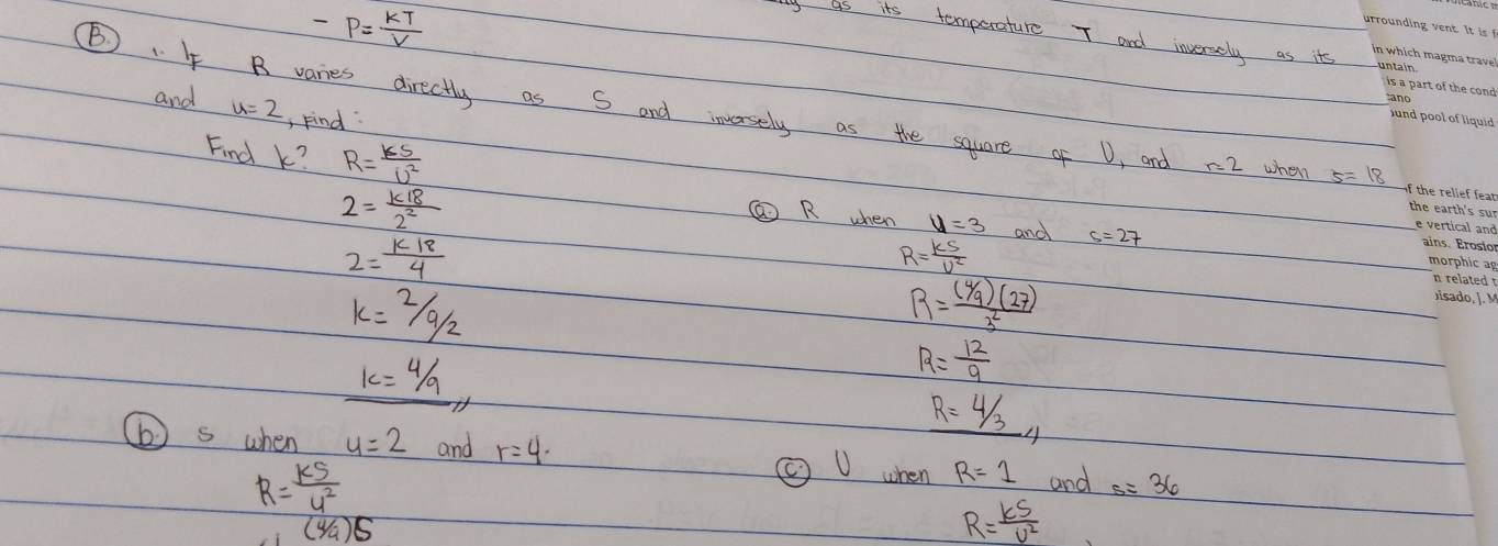 -P= KT/V 
y as its temperature T and inverely as its 
and u=2 , Find 
( . B varies directly as S and inversely as the square of U, and r=2 when 5=18
Find k? R= kS/U^2  u=3
2= k18/2^2 
② R when and
2= k18/4 
R= kS/U^2 
k=2/9/2
R= ((4/9)(27))/3^2 
k=4/9,
R= 12/9 
R=4/3, _4
( s when y=2 and r=4. ② U when R=1 and s=36
R= kS/u^2 
(4/9)5
R= kS/U^2 