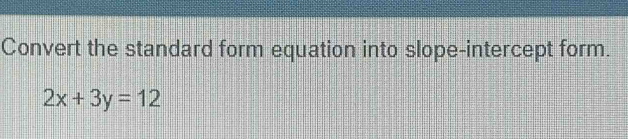 Convert the standard form equation into slope-intercept form.
2x+3y=12