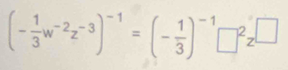 (- 1/3 w^(-2)z^(-3))^-1=(- 1/3 )^-1□^2z^(□)