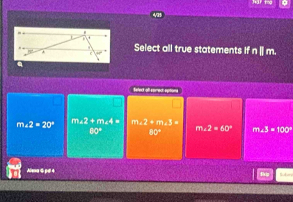 7437
Select all true statements If n [| m.
Select afl correct options
m∠ 2=20° m∠ 2+m∠ 4= m∠ 2+m∠ 3=
80° 80° m∠ 2=60° m∠ 3=100°
Alexa G pd 4 Subm