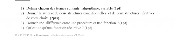 Définir chacun des termes suivants : algorithme, variable (1pt) 
2) Donner la syntaxe de deux structures conditionnelles et de deux structures itératives 
de votre choix. (2pts) 
3) Donner une différence entre une procédure et une fonction ? (1pt) 
4) Qu’est-ce qu’une fonction récursive ? (1pt) 
D DTI D