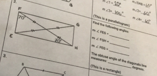 m∠ 1= _ m. ∠ DAB=
_
m ∠ 3= ∠ 2°
_
_
_
m∠ 4=
(This is a parallelogram)
Find the following angles:
m∠ FEG=
_
m∠ FGH=
_
_
m∠ FEG=
3.
The obtuse angle of the diagonals line
measures: _degrees.
(This is a rectangle)