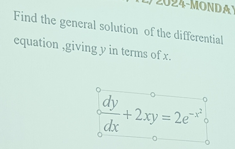 2024-MOND A 
Find the general solution of the differential 
equation ,giving y in terms of x.
circ  dy/dx +2xy=2e^(-x^2)