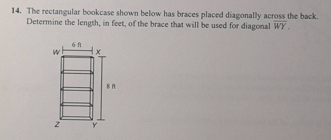 The rectangular bookcase shown below has braces placed diagonally across the back. 
Determine the length, in feet, of the brace that will be used for diagonal overline WY.