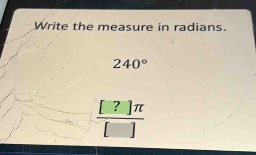 Write the measure in radians.
240°
 [?]π /[] 