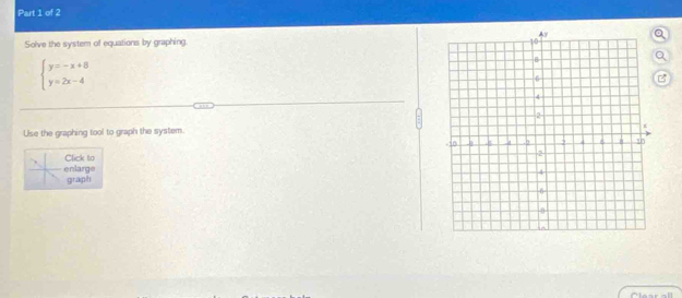 Solve the system of equations by graphing. 
Q
beginarrayl y=-x+8 y=2x-4endarray.
B 
Use the graphing tool to graph the system. 
Click to 
enlarge graph