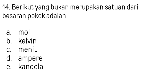 Berikut yang bukan merupakan satuan dari
besaran pokok adalah
a. mol
b. kelvin
c. menit
d. ampere
e. kandela