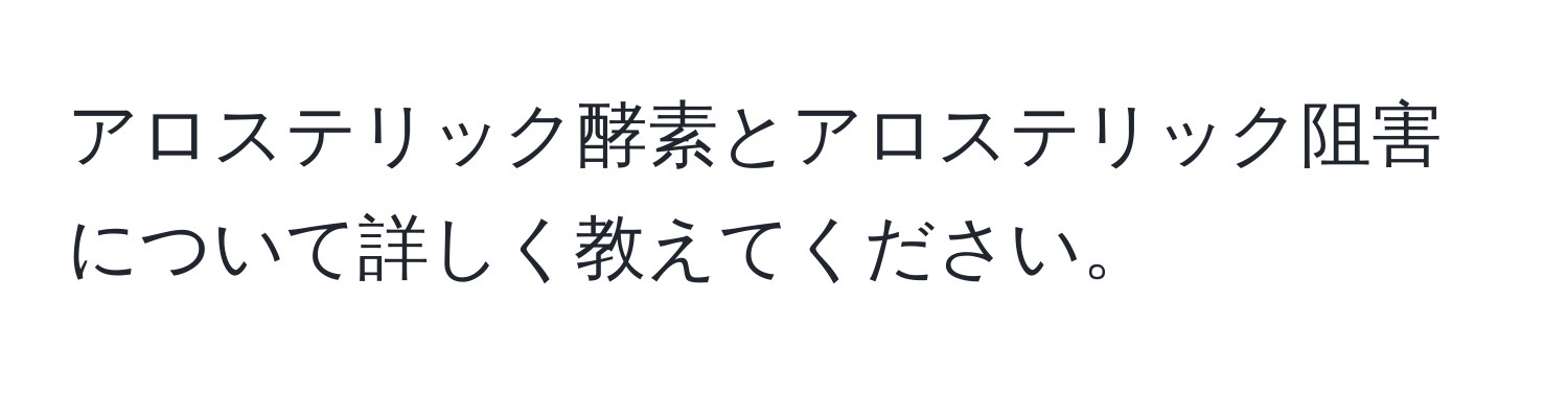 アロステリック酵素とアロステリック阻害について詳しく教えてください。