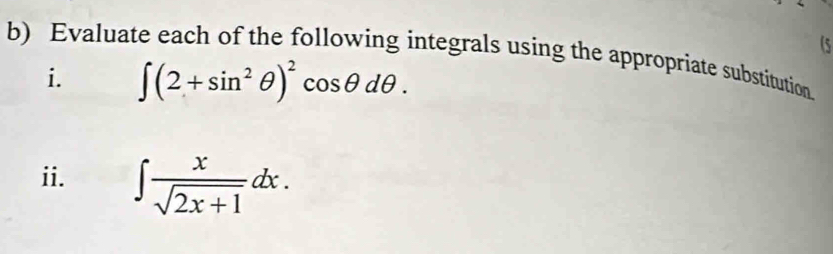 (5 
b) Evaluate each of the following integrals using the appropriate substitution. 
i. ∈t (2+sin^2θ )^2cos θ dθ. 
ii. ∈t  x/sqrt(2x+1) dx.