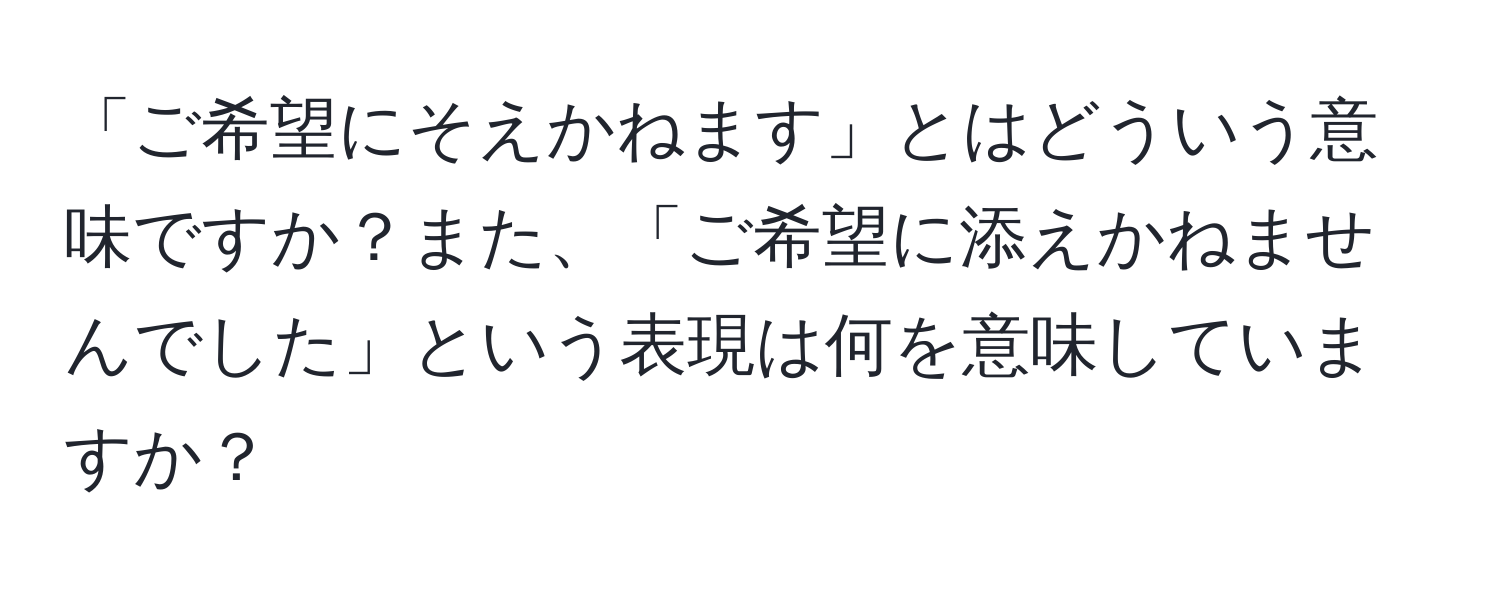 「ご希望にそえかねます」とはどういう意味ですか？また、「ご希望に添えかねませんでした」という表現は何を意味していますか？