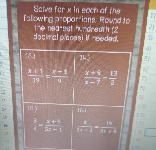 Solve for x in each of the
following proportions. Round to 1)
the nearest hundredth (2 2)
decimal places) if needed. 3)
4)
5)
6)
107)
11
12
8)
9)
1310)
14
11)
152)
16
17
3)
18
4)
19
15)