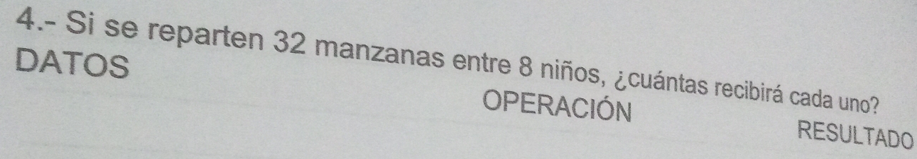 DATOS 
4.- Si se reparten 32 manzanas entre 8 niños, ¿cuántas recibirá cada uno? 
OPERACIÓN RESULTADO