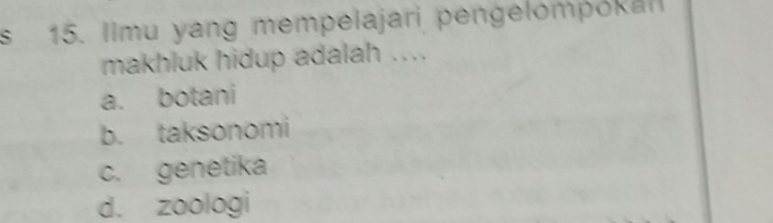 Ilmu yang mempelajari pengelompokal
makhluk hidup adalah ....
a. botani
b. taksonomi
c. genetika
d. zoologi