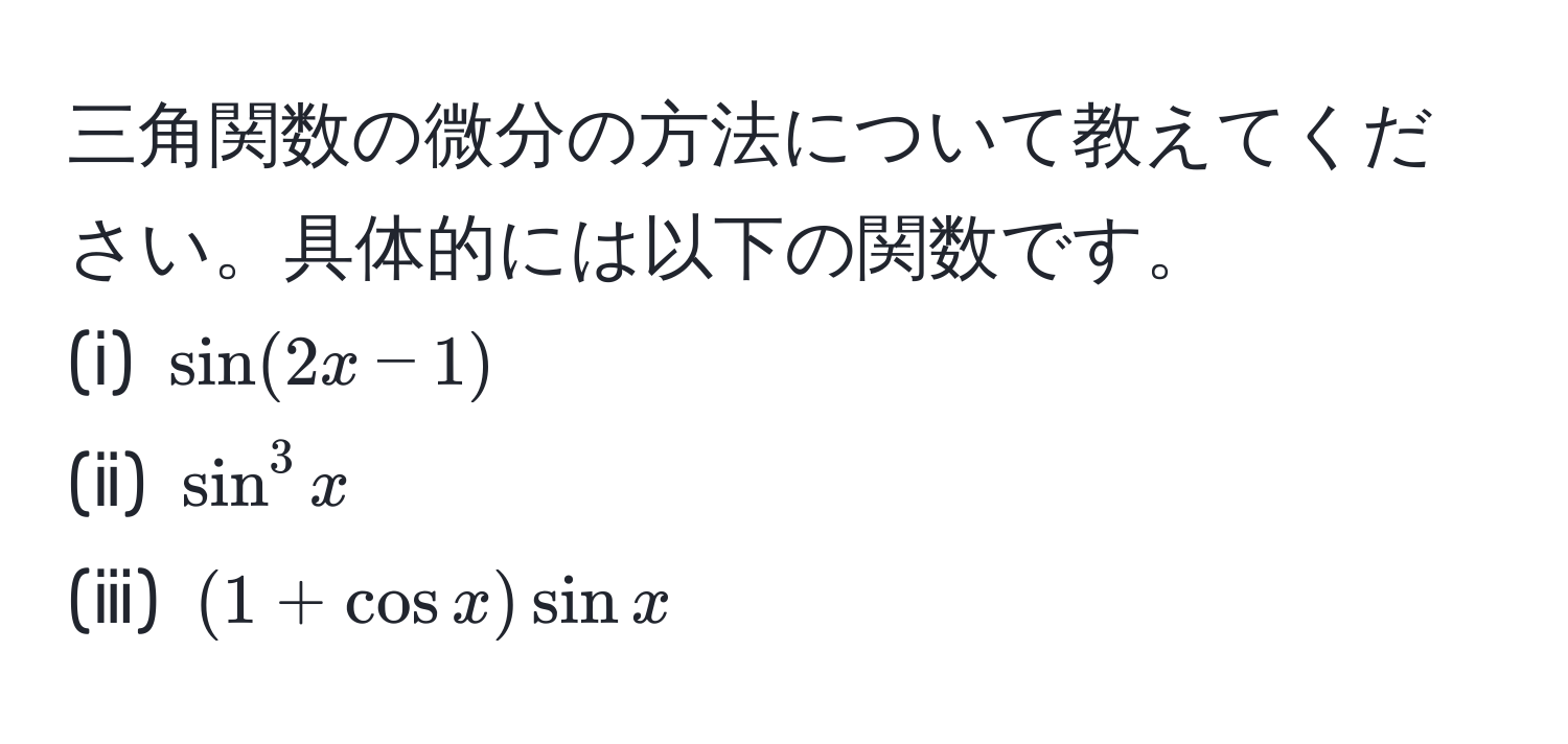 三角関数の微分の方法について教えてください。具体的には以下の関数です。  
(ⅰ) $sin(2x-1)$  
(ⅱ) $sin^3 x$  
(ⅲ) $(1+cos x)sin x$