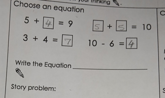 our thinking
Choose an equation
C
5+ =9
+ =10
3+4= 10-6=
Write the Equation
_
Story problem: