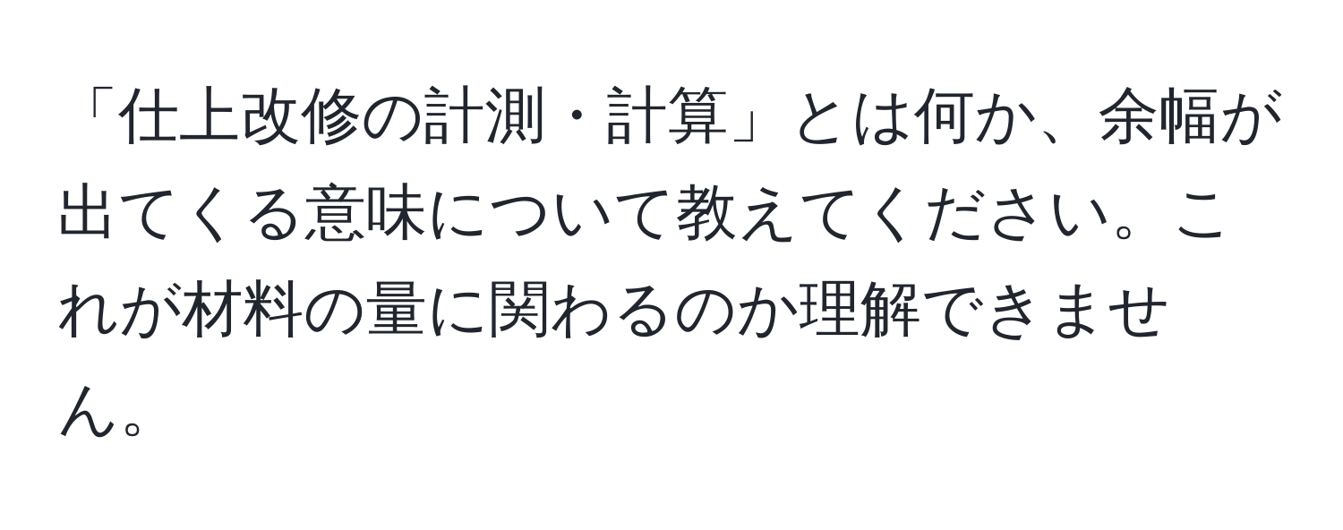 「仕上改修の計測・計算」とは何か、余幅が出てくる意味について教えてください。これが材料の量に関わるのか理解できません。