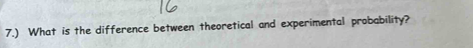 7.) What is the difference between theoretical and experimental probability?