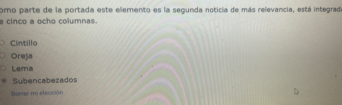 omo parte de la portada este elemento es la segunda noticia de más relevancia, está integrada
e cinco a ocho columnas.
Cintillo
Oreja
Lema
Subencabezados
Borrar mi elección