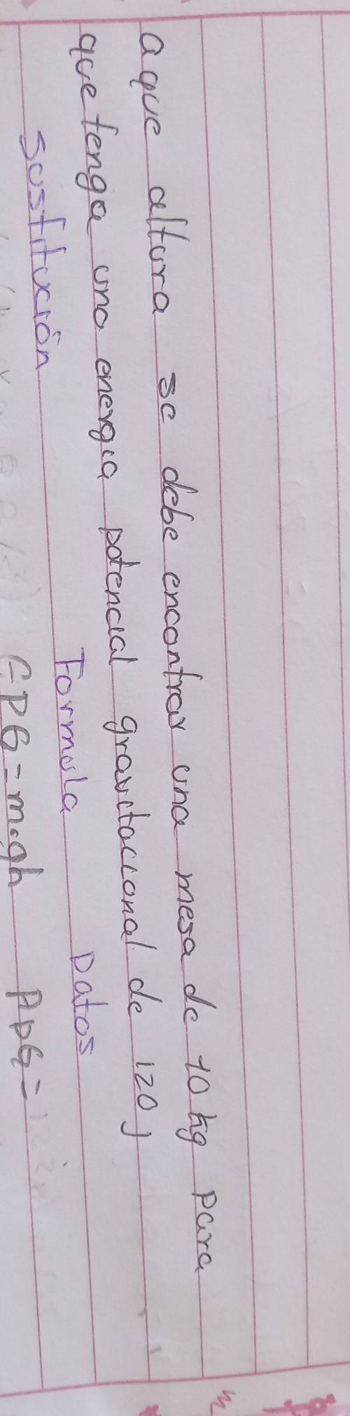 ague altora se debe encontroy ona mesa do 10 bg para 
ave fenga ono energia potencial gravctacconal de 120) 
Formola Datos 
sosfifuion
EPG=m· gh
APG=