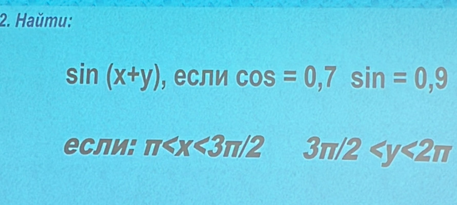 Haŭmu:
sin (x+y) , если cos =0, 7sin =0,9
если: π 3π /2