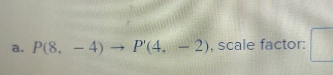 P(8,-4)to P'(4,-2) , scale factor: □