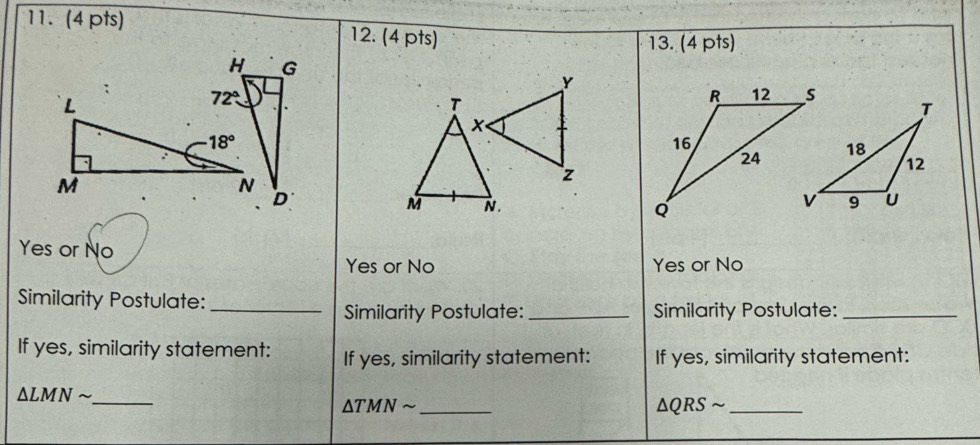 Yes or No
Yes or No Yes or No
Similarity Postulate:_
Similarity Postulate: _Similarity Postulate:_
If yes, similarity statement: If yes, similarity statement: If yes, similarity statement:
_ △ LMNsim
△ TMNsim _
△ QRSsim _