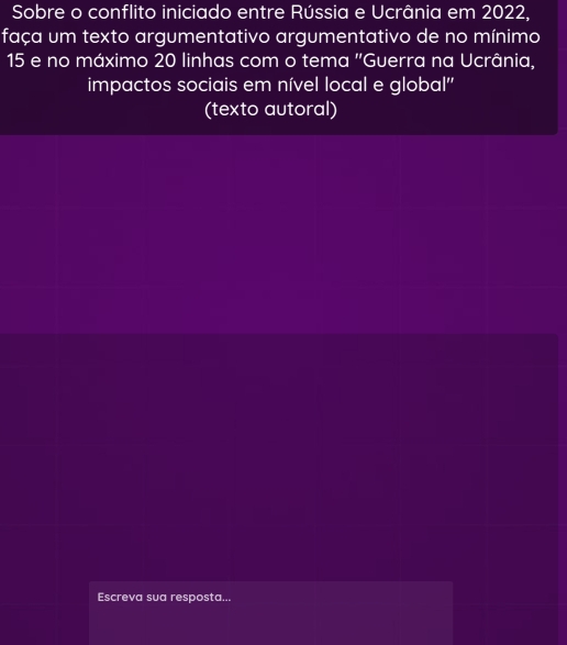 Sobre o conflito iniciado entre Rússia e Ucrânia em 2022, 
faça um texto argumentativo argumentativo de no mínimo
15 e no máximo 20 linhas com o tema ''Guerra na Ucrânia, 
impactos sociais em nível local e global'' 
(texto autoral) 
Escreva sua resposta...