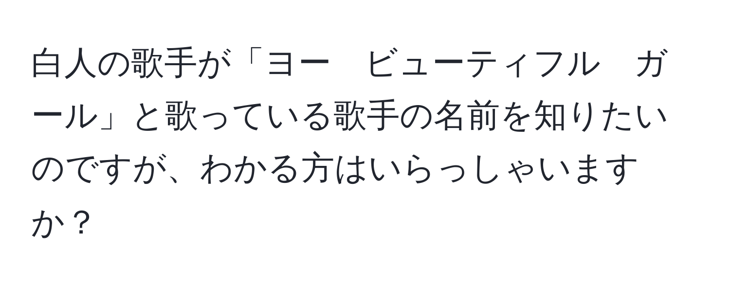 白人の歌手が「ヨー　ビューティフル　ガール」と歌っている歌手の名前を知りたいのですが、わかる方はいらっしゃいますか？