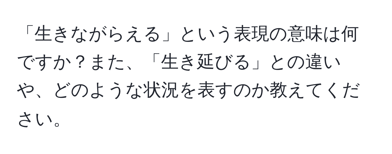 「生きながらえる」という表現の意味は何ですか？また、「生き延びる」との違いや、どのような状況を表すのか教えてください。