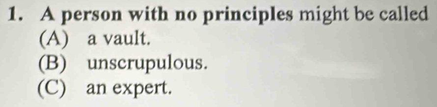 A person with no principles might be called
(A) a vault.
(B) unscrupulous.
(C) an expert.